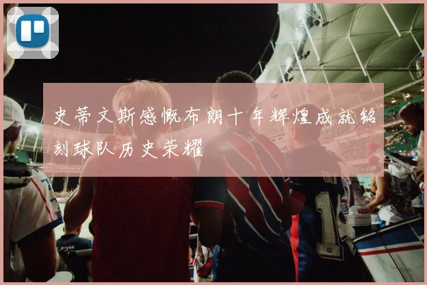 史蒂文斯感慨布朗十年辉煌成就铭刻球队历史荣耀