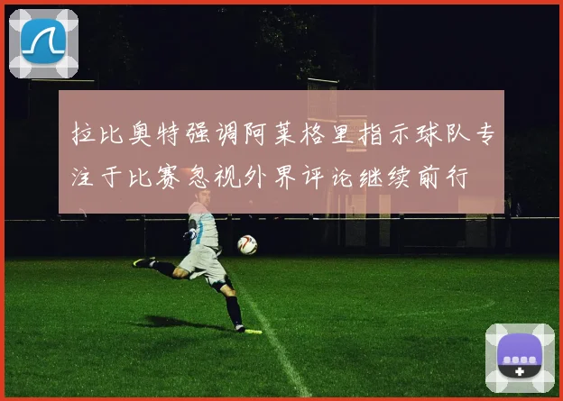 拉比奥特强调阿莱格里指示球队专注于比赛忽视外界评论继续前行
