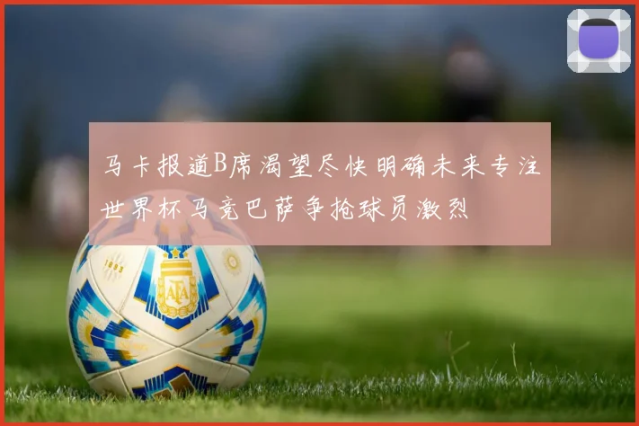 马卡报道B席渴望尽快明确未来专注世界杯马竞巴萨争抢球员激烈