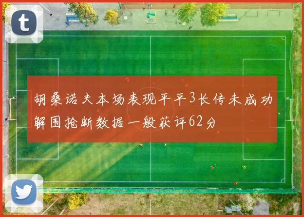 胡桑诺夫本场表现平平3长传未成功解围抢断数据一般获评62分