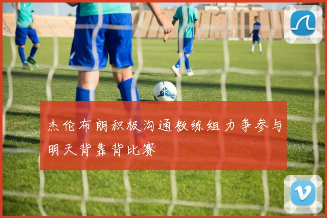 杰伦布朗积极沟通教练组力争参与明天背靠背比赛