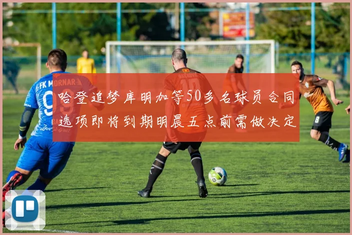 哈登追梦库明加等50多名球员合同选项即将到期明晨五点前需做决定