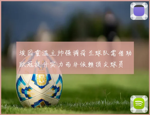 埃因霍温主帅强调荷兰球队需借助欧冠提升实力而非依赖顶尖球员