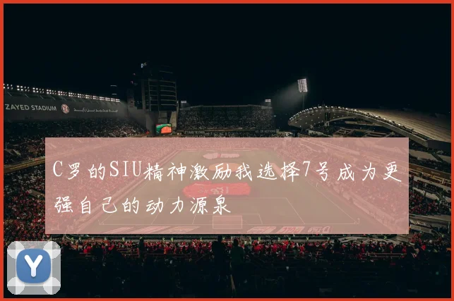 C罗的SIU精神激励我选择7号成为更强自己的动力源泉