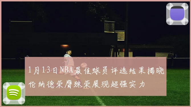 1月13日NBA最佳球员评选结果揭晓伦纳德荣膺殊荣展现超强实力