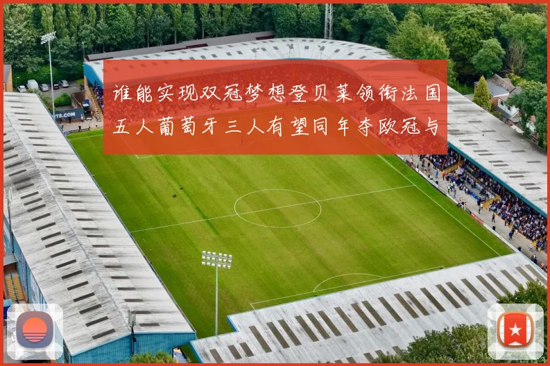 谁能实现双冠梦想登贝莱领衔法国五人葡萄牙三人有望同年夺欧冠与世界杯