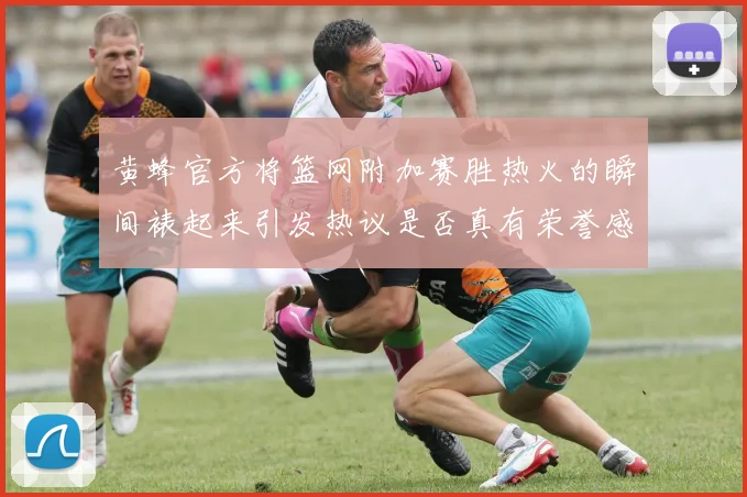 黄蜂官方将篮网附加赛胜热火的瞬间裱起来引发热议是否真有荣誉感